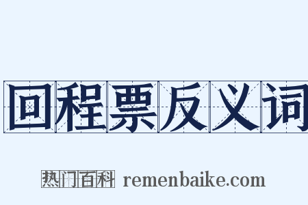回程票反义词是什么意思的图片